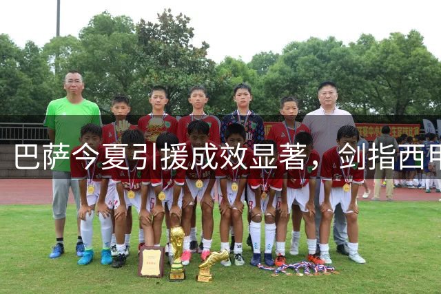 巴萨今夏引援成效显著，剑指西甲三连冠与欧冠